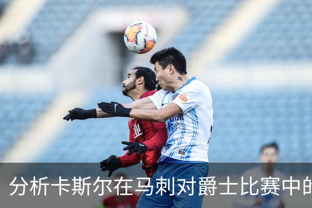 分析卡斯尔在马刺对爵士比赛中的全面表现
