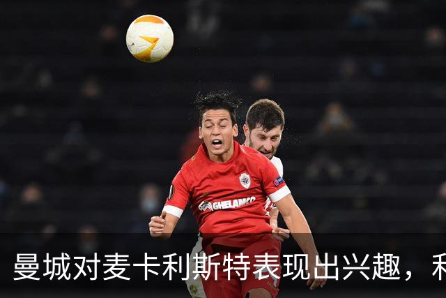 曼城对麦卡利斯特表现出兴趣，利物浦拟递交未公开报价